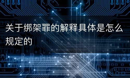 关于绑架罪的解释具体是怎么规定的