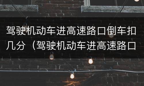 驾驶机动车进高速路口倒车扣几分（驾驶机动车进高速路口倒车扣几分）