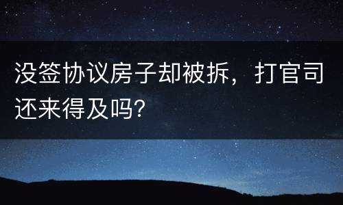 没签协议房子却被拆，打官司还来得及吗？