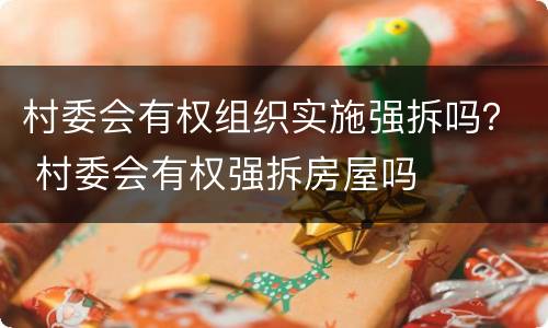 村委会有权组织实施强拆吗？ 村委会有权强拆房屋吗