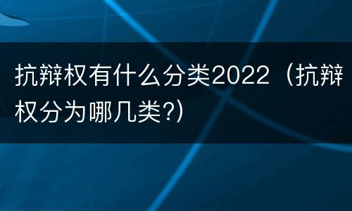 抗辩权有什么分类2022（抗辩权分为哪几类?）