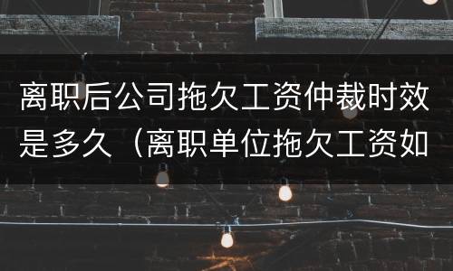 离职后公司拖欠工资仲裁时效是多久（离职单位拖欠工资如何仲裁）