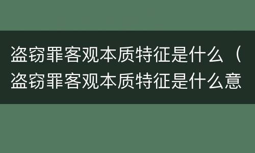 盗窃罪客观本质特征是什么（盗窃罪客观本质特征是什么意思）