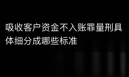 吸收客户资金不入账罪量刑具体细分成哪些标准