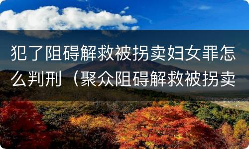犯了阻碍解救被拐卖妇女罪怎么判刑（聚众阻碍解救被拐卖）