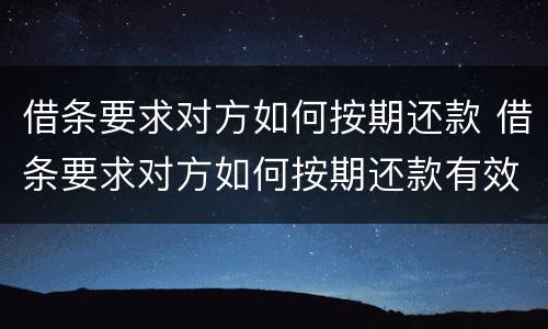 借条要求对方如何按期还款 借条要求对方如何按期还款有效