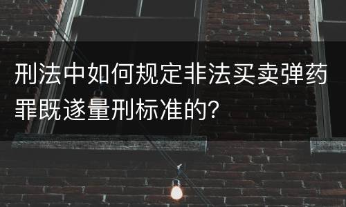 刑法中如何规定非法买卖弹药罪既遂量刑标准的？