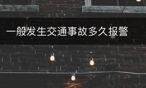 一般发生交通事故多久报警
