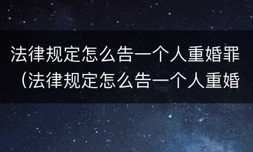 法律规定怎么告一个人重婚罪（法律规定怎么告一个人重婚罪案例）