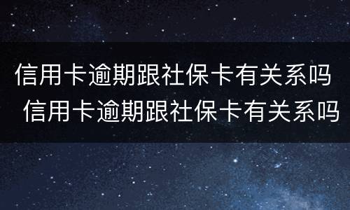 信用卡逾期跟社保卡有关系吗 信用卡逾期跟社保卡有关系吗知乎