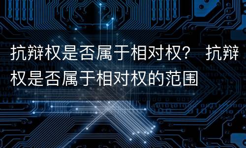 抗辩权是否属于相对权？ 抗辩权是否属于相对权的范围