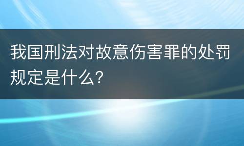 我国刑法对故意伤害罪的处罚规定是什么？