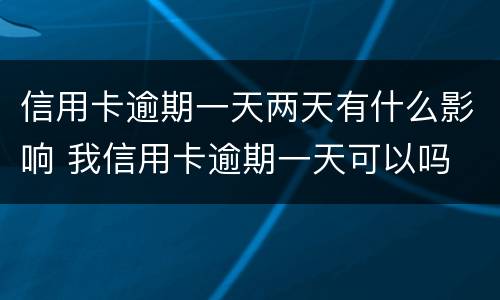 信用卡逾期一天两天有什么影响 我信用卡逾期一天可以吗
