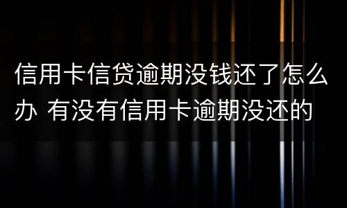 信用卡信贷逾期没钱还了怎么办 有没有信用卡逾期没还的