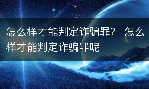 怎么样才能判定诈骗罪？ 怎么样才能判定诈骗罪呢