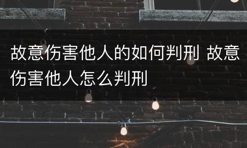 故意伤害他人的如何判刑 故意伤害他人怎么判刑