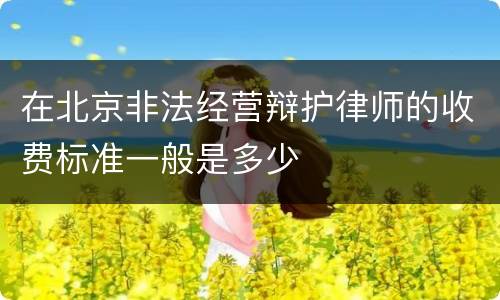 在北京非法经营辩护律师的收费标准一般是多少