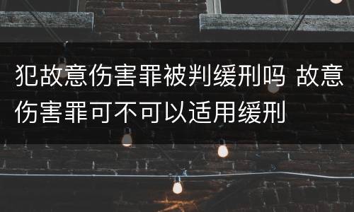 犯故意伤害罪被判缓刑吗 故意伤害罪可不可以适用缓刑