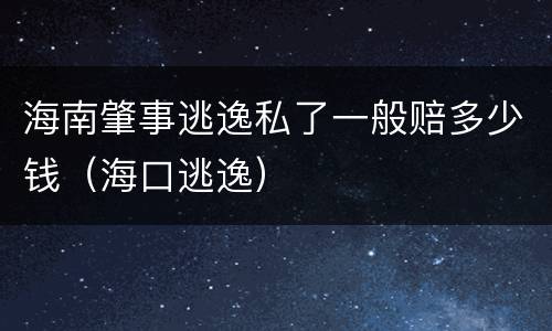 海南肇事逃逸私了一般赔多少钱（海口逃逸）