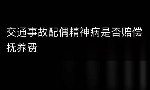 交通事故配偶精神病是否赔偿抚养费