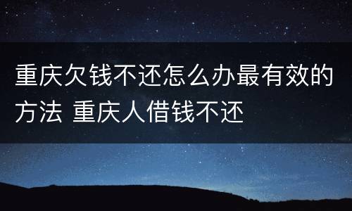 重庆欠钱不还怎么办最有效的方法 重庆人借钱不还