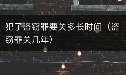 犯了盗窃罪要关多长时间（盗窃罪关几年）