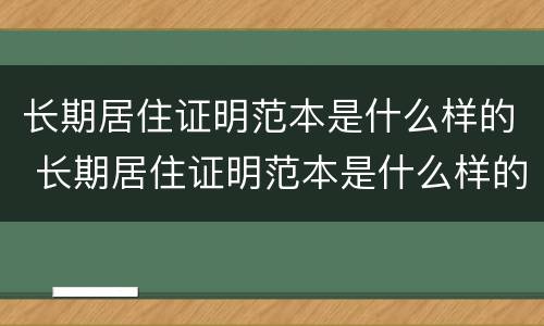 长期居住证明范本是什么样的 长期居住证明范本是什么样的图片