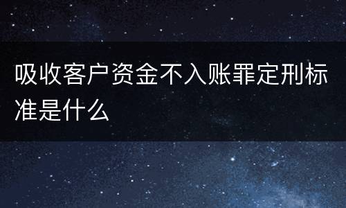 吸收客户资金不入账罪定刑标准是什么