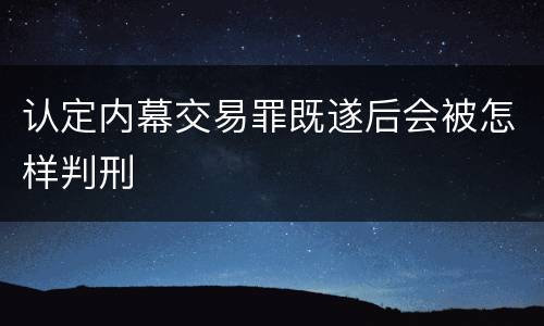 认定内幕交易罪既遂后会被怎样判刑