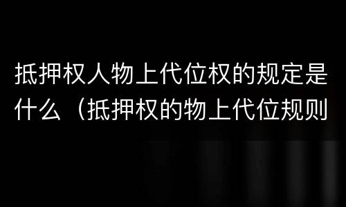 抵押权人物上代位权的规定是什么（抵押权的物上代位规则）