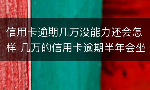 信用卡逾期几万没能力还会怎样 几万的信用卡逾期半年会坐牢吗?