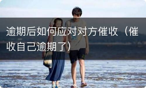 逾期后如何应对对方催收（催收自己逾期了）