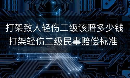打架致人轻伤二级该赔多少钱 打架轻伤二级民事赔偿标准
