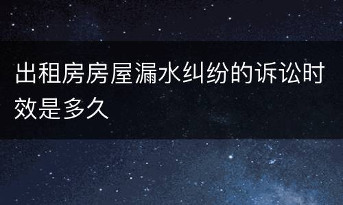 出租房房屋漏水纠纷的诉讼时效是多久