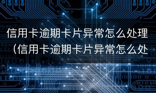 信用卡逾期卡片异常怎么处理（信用卡逾期卡片异常怎么处理的）