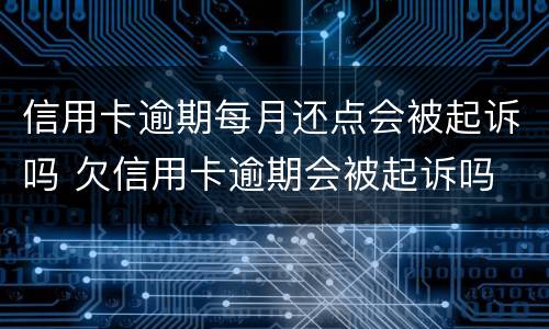 信用卡逾期每月还点会被起诉吗 欠信用卡逾期会被起诉吗