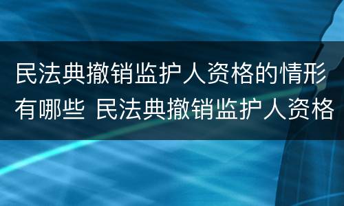 民法典撤销监护人资格的情形有哪些 民法典撤销监护人资格的情形有哪些规定