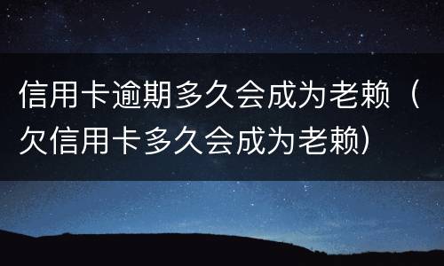 信用卡逾期多久会成为老赖（欠信用卡多久会成为老赖）