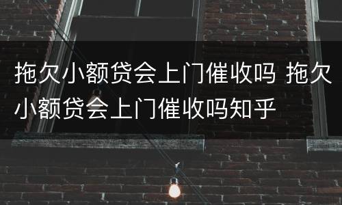 拖欠小额贷会上门催收吗 拖欠小额贷会上门催收吗知乎