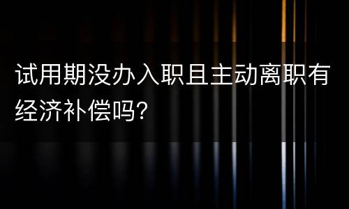 试用期没办入职且主动离职有经济补偿吗？