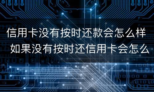 信用卡没有按时还款会怎么样 如果没有按时还信用卡会怎么样