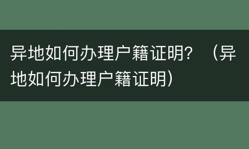 异地如何办理户籍证明？（异地如何办理户籍证明）