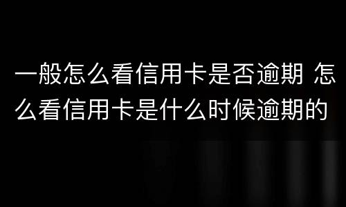 一般怎么看信用卡是否逾期 怎么看信用卡是什么时候逾期的