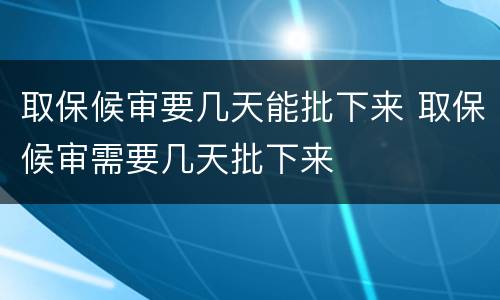 取保候审要几天能批下来 取保候审需要几天批下来