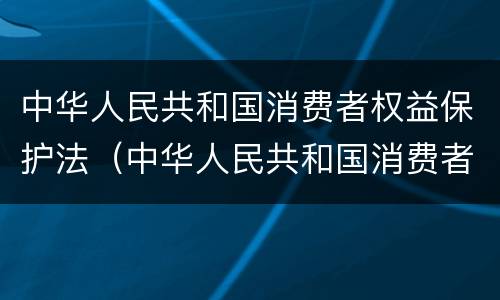 中华人民共和国消费者权益保护法（中华人民共和国消费者权益保护法第55条）