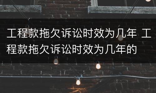 工程款拖欠诉讼时效为几年 工程款拖欠诉讼时效为几年的