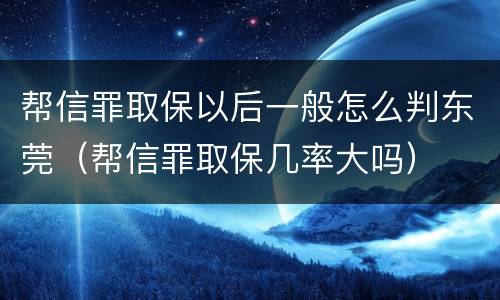 帮信罪取保以后一般怎么判东莞（帮信罪取保几率大吗）