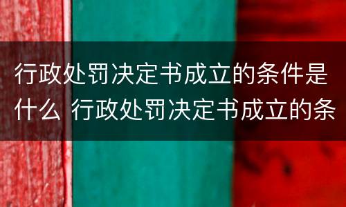 行政处罚决定书成立的条件是什么 行政处罚决定书成立的条件是什么意思