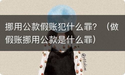 挪用公款假账犯什么罪？（做假账挪用公款是什么罪）