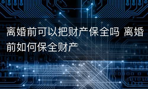 离婚前可以把财产保全吗 离婚前如何保全财产